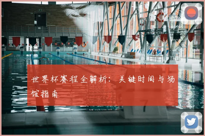 世界杯赛程全解析：关键时间与场馆指南
