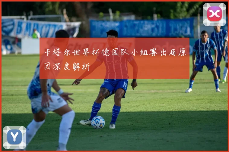 卡塔尔世界杯德国队小组赛出局原因深度解析