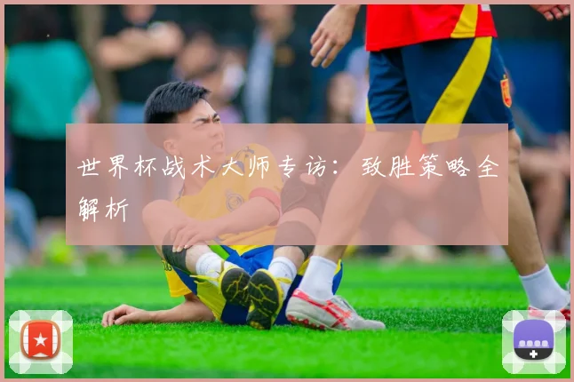 世界杯战术大师专访：致胜策略全解析