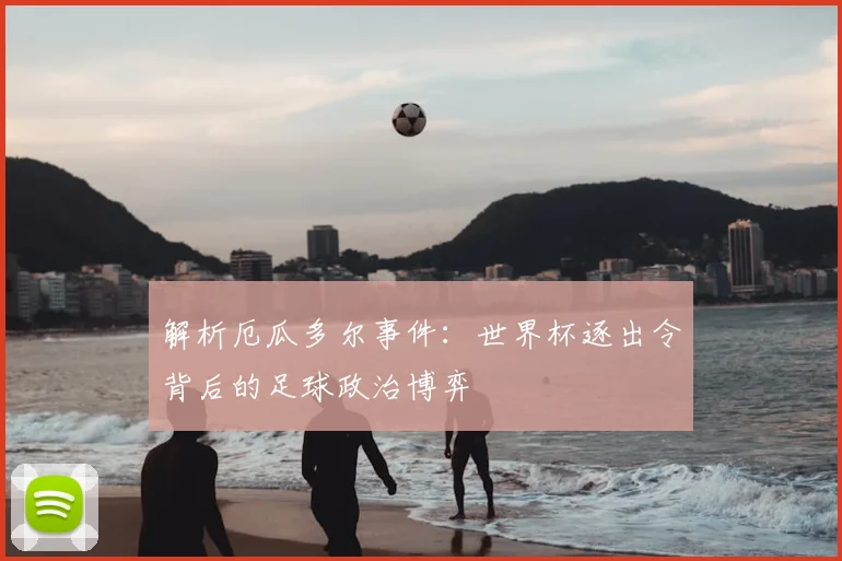 解析厄瓜多尔事件：世界杯逐出令背后的足球政治博弈