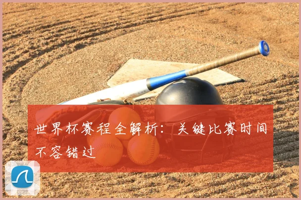 世界杯赛程全解析：关键比赛时间不容错过