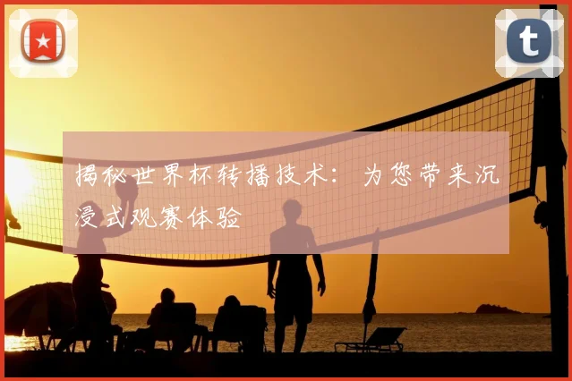揭秘世界杯转播技术：为您带来沉浸式观赛体验