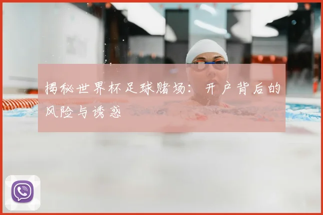 揭秘世界杯足球赌场：开户背后的风险与诱惑