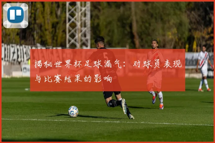 揭秘世界杯足球漏气：对球员表现与比赛结果的影响
