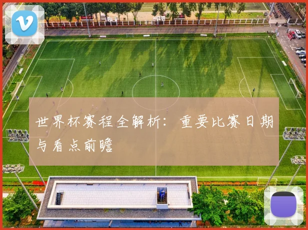 世界杯赛程全解析：重要比赛日期与看点前瞻