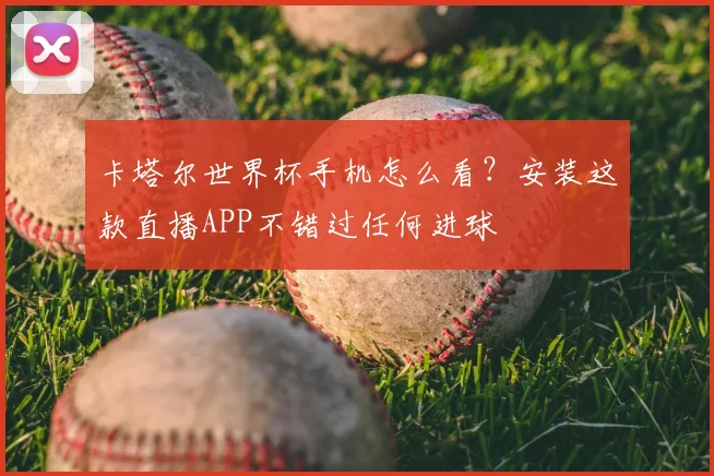 卡塔尔世界杯手机怎么看？安装这款直播APP不错过任何进球