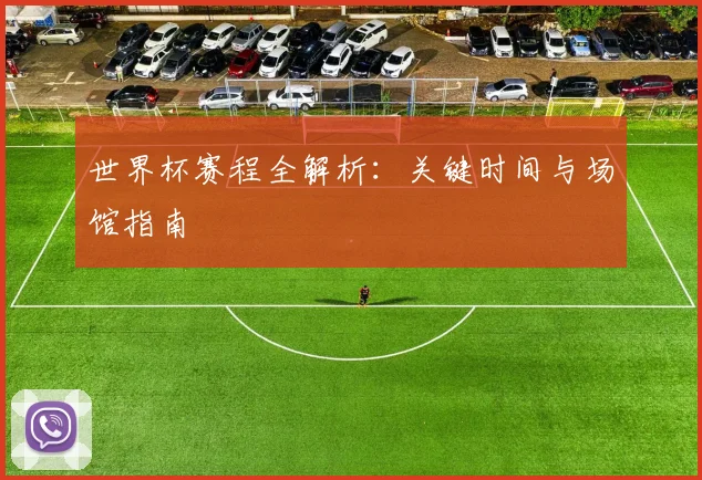 世界杯赛程全解析：关键时间与场馆指南