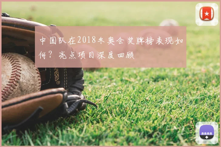 中国队在2018冬奥会奖牌榜表现如何？亮点项目深度回顾