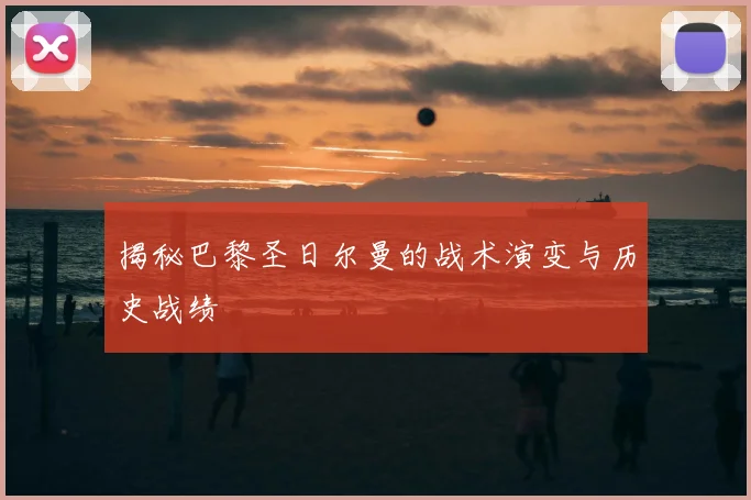 揭秘巴黎圣日尔曼的战术演变与历史战绩