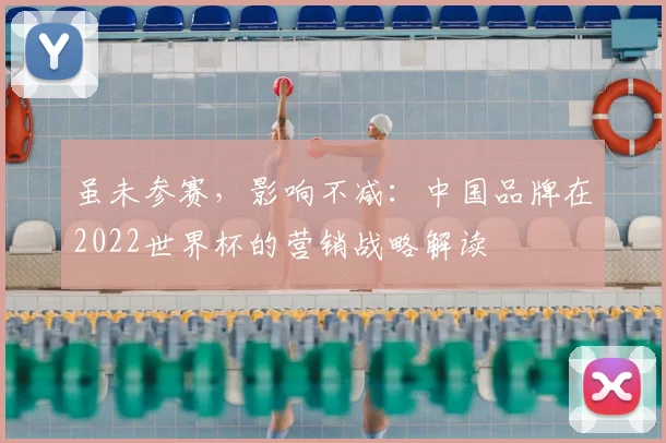 虽未参赛，影响不减：中国品牌在2022世界杯的营销战略解读