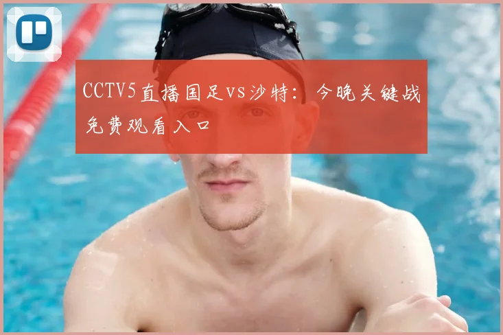CCTV5直播国足vs沙特：今晚关键战免费观看入口
