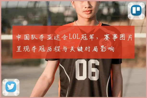 中国队夺亚运会LOL冠军，赛事图片呈现夺冠历程与关键对局影响