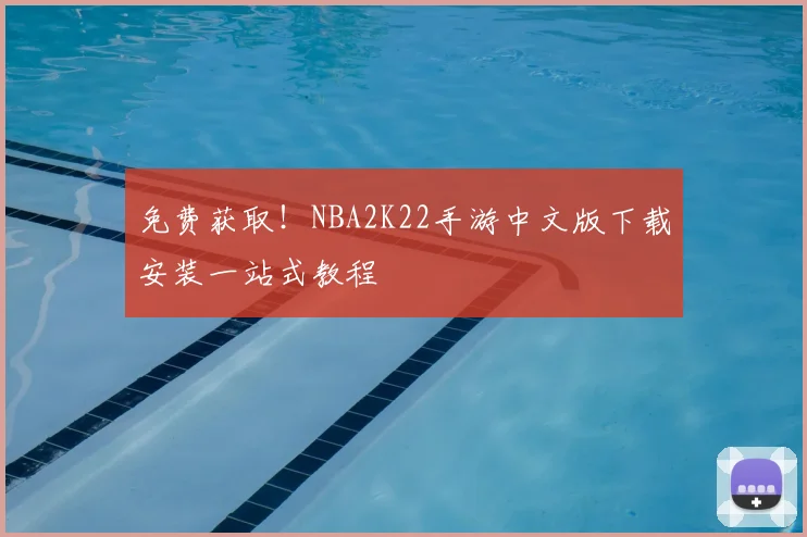 免费获取！NBA2K22手游中文版下载安装一站式教程