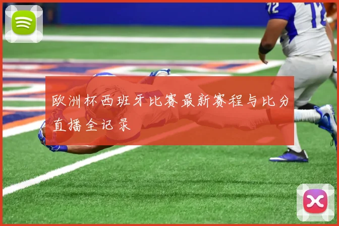 欧洲杯西班牙比赛最新赛程与比分直播全记录