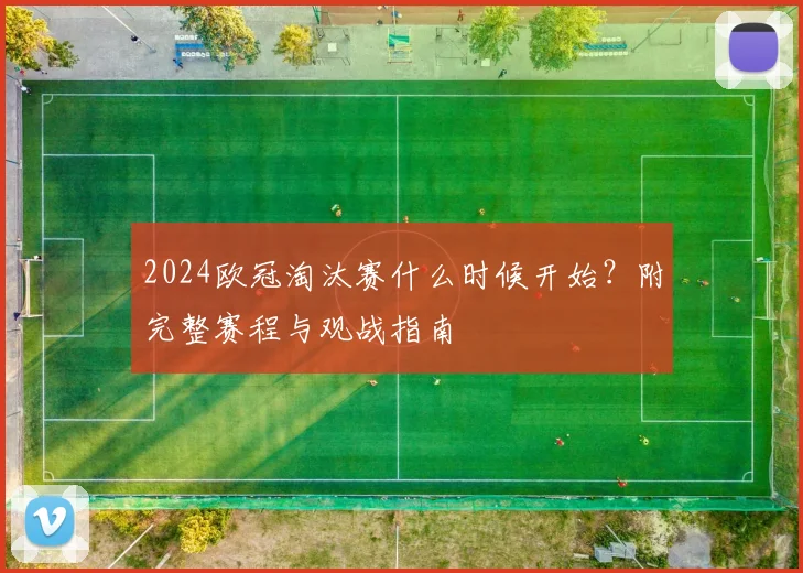 2024欧冠淘汰赛什么时候开始？附完整赛程与观战指南