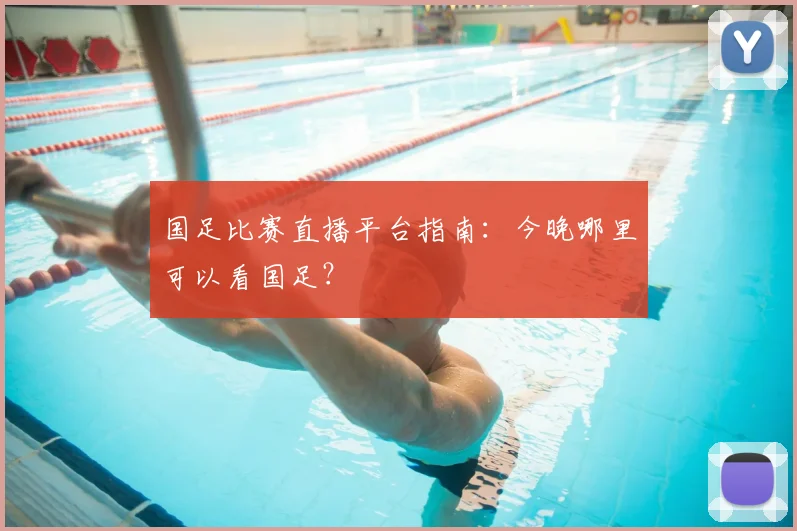 国足比赛直播平台指南：今晚哪里可以看国足？