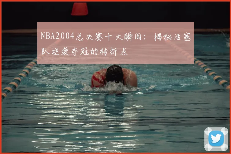 NBA2004总决赛十大瞬间：揭秘活塞队逆袭夺冠的转折点