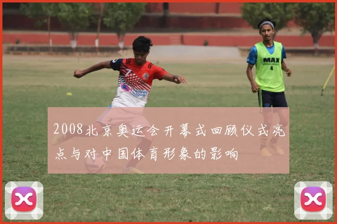 2008北京奥运会开幕式回顾仪式亮点与对中国体育形象的影响